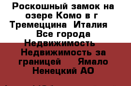 Роскошный замок на озере Комо в г. Тремеццина (Италия) - Все города Недвижимость » Недвижимость за границей   . Ямало-Ненецкий АО